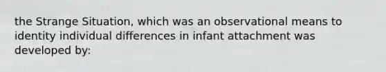 the Strange Situation, which was an observational means to identity individual differences in infant attachment was developed by: