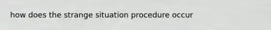 how does the strange situation procedure occur