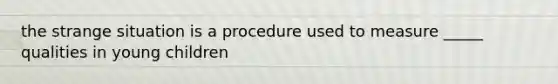 the strange situation is a procedure used to measure _____ qualities in young children
