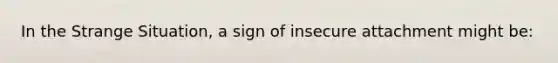 In the Strange Situation, a sign of insecure attachment might be: