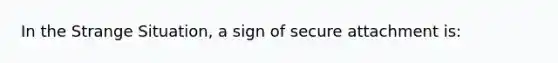 In the Strange Situation, a sign of secure attachment is: