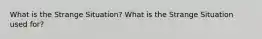 What is the Strange Situation? What is the Strange Situation used for?