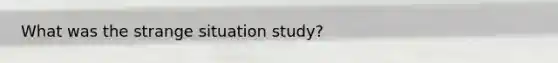 What was the strange situation study?