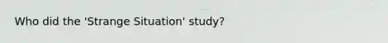 Who did the 'Strange Situation' study?