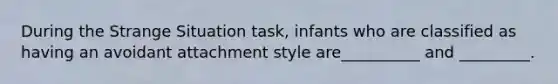 During the Strange Situation task, infants who are classified as having an avoidant attachment style are__________ and _________.