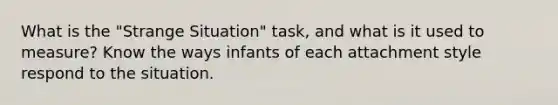 What is the "Strange Situation" task, and what is it used to measure? Know the ways infants of each attachment style respond to the situation.