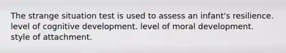 The strange situation test is used to assess an infant's resilience. level of cognitive development. level of moral development. style of attachment.