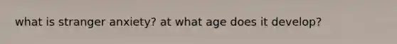 what is stranger anxiety? at what age does it develop?