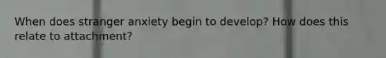 When does stranger anxiety begin to develop? How does this relate to attachment?