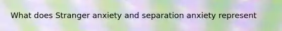 What does Stranger anxiety and separation anxiety represent