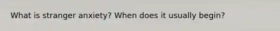 What is stranger anxiety? When does it usually begin?