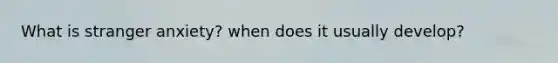 What is stranger anxiety? when does it usually develop?