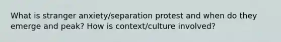 What is stranger anxiety/separation protest and when do they emerge and peak? How is context/culture involved?