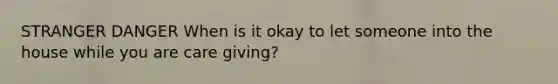 STRANGER DANGER When is it okay to let someone into the house while you are care giving?
