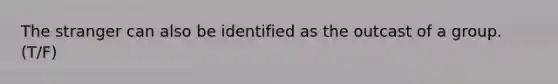 The stranger can also be identified as the outcast of a group. (T/F)