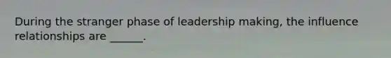 During the stranger phase of leadership making, the influence relationships are ______.