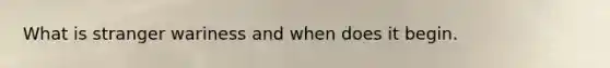 What is stranger wariness and when does it begin.