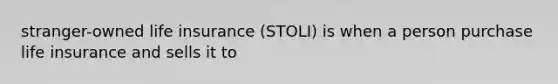 stranger-owned life insurance (STOLI) is when a person purchase life insurance and sells it to