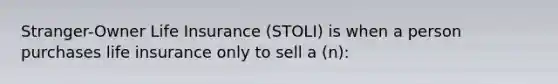 Stranger-Owner Life Insurance (STOLI) is when a person purchases life insurance only to sell a (n):