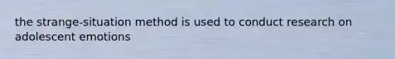 the strange-situation method is used to conduct research on adolescent emotions