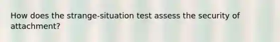 How does the strange-situation test assess the security of attachment?