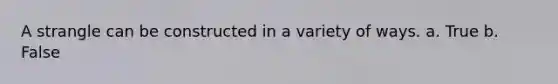 A strangle can be constructed in a variety of ways. a. True b. False