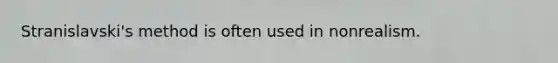 Stranislavski's method is often used in nonrealism.