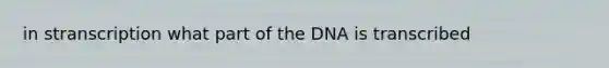 in stranscription what part of the DNA is transcribed