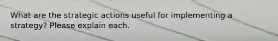 What are the strategic actions useful for implementing a strategy? Please explain each.