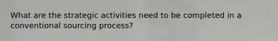 What are the strategic activities need to be completed in a conventional sourcing process?