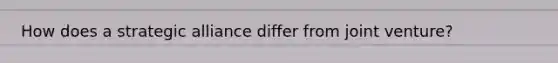 How does a strategic alliance differ from joint venture?