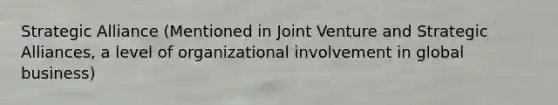 Strategic Alliance (Mentioned in Joint Venture and Strategic Alliances, a level of organizational involvement in global business)