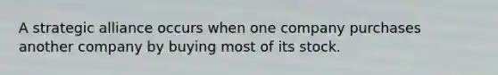 A strategic alliance occurs when one company purchases another company by buying most of its stock.