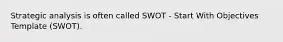 Strategic analysis is often called SWOT - Start With Objectives Template (SWOT).