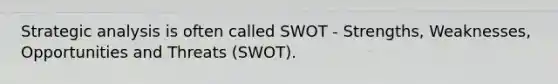 Strategic analysis is often called SWOT - Strengths, Weaknesses, Opportunities and Threats (SWOT).