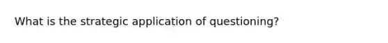 What is the strategic application of questioning?