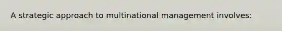 A strategic approach to multinational management involves: