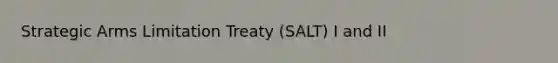 Strategic Arms Limitation Treaty (SALT) I and II