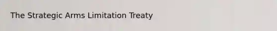 The Strategic Arms Limitation Treaty