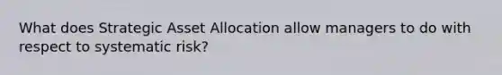 What does Strategic Asset Allocation allow managers to do with respect to systematic risk?