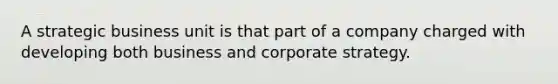 A strategic business unit is that part of a company charged with developing both business and corporate strategy.