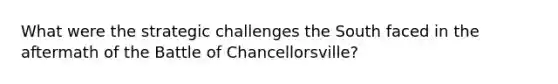 What were the strategic challenges the South faced in the aftermath of the Battle of Chancellorsville?