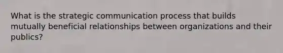 What is the strategic communication process that builds mutually beneficial relationships between organizations and their publics?