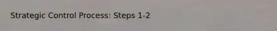 Strategic Control Process: Steps 1-2