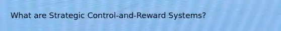 What are Strategic Control-and-Reward Systems?