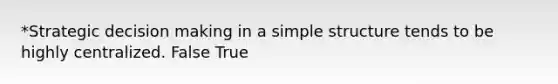 *Strategic <a href='https://www.questionai.com/knowledge/kuI1pP196d-decision-making' class='anchor-knowledge'>decision making</a> in a simple structure tends to be highly centralized. False True