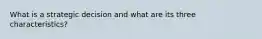 What is a strategic decision and what are its three characteristics?