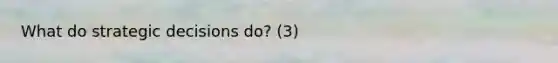 What do strategic decisions do? (3)