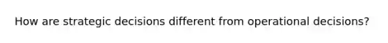 How are strategic decisions different from operational decisions?