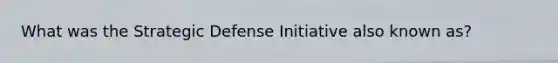 What was the Strategic Defense Initiative also known as?